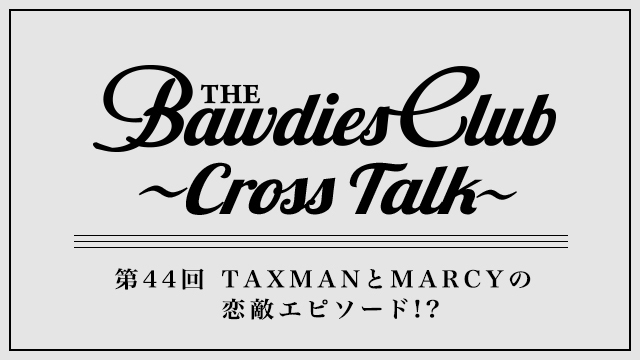 第44回：TAXMANとMARCYの恋敵エピソード!?