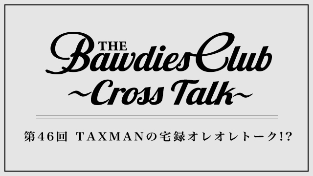 第46回：TAXMANの宅録オレオレトーク!?