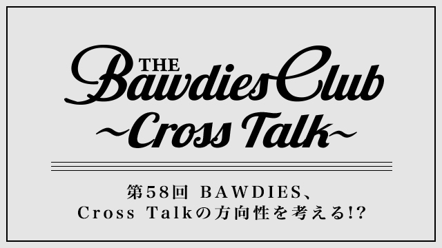 第58回：BAWDIES、Cross Talkの方向性を考える!?