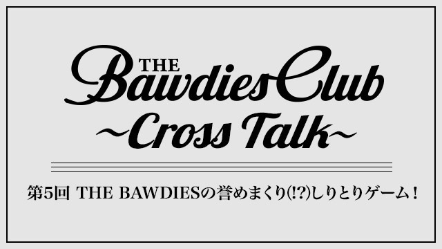 第5回：THE BAWDIESの誉めまくり(!?)しりとりゲーム！