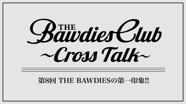 第8回：THE BAWDIESの第一印象!!