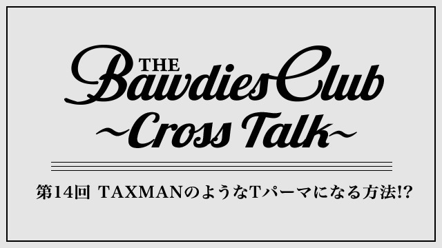 第14回：TAXMANのようなTパーマになる方法!?