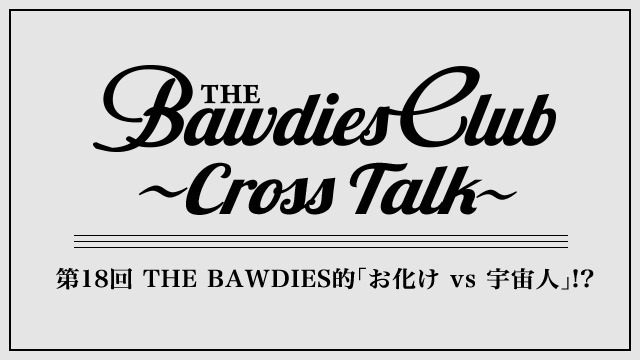 第18回：THE BAWDIES的｢お化け vs 宇宙人｣!? 