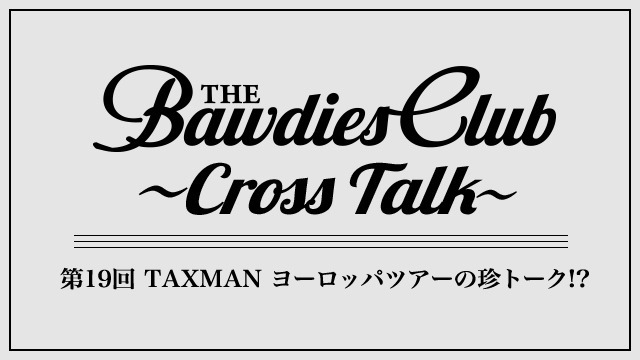 第19回：TAXMAN ヨーロッパツアーの珍トーク!?